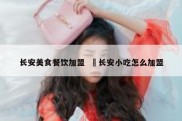 长安美食餐饮加盟  咥长安小吃怎么加盟