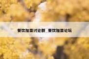 餐饮加盟讨论群  餐饮加盟论坛