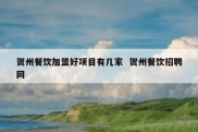 贺州餐饮加盟好项目有几家  贺州餐饮招聘网