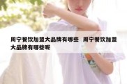 周宁餐饮加盟大品牌有哪些  周宁餐饮加盟大品牌有哪些呢