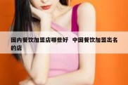 国内餐饮加盟店哪些好  中国餐饮加盟出名的店