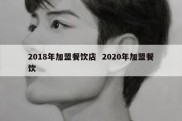2018年加盟餐饮店  2020年加盟餐饮