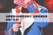 社群裂变100种引流技巧  社群快速裂变的推广方法?