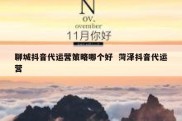 聊城抖音代运营策略哪个好  菏泽抖音代运营