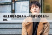 抖音重新起号正确方法（抖音重新起号是什么意思）