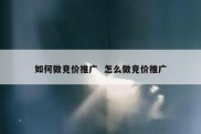 如何做竞价推广  怎么做竞价推广