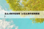 怎么ai制作短视频（ai怎么制作视频教程）