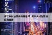 餐饮食材加盟供应商选择  餐饮食材加盟供应商选择