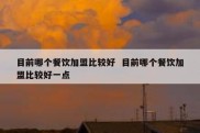 目前哪个餐饮加盟比较好  目前哪个餐饮加盟比较好一点