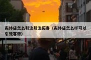 实体店怎么引流引流拓客（实体店怎么样可以引流客源）