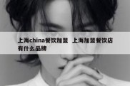 上海china餐饮加盟  上海加盟餐饮店有什么品牌
