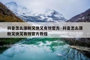 抖音怎么涨粉又快又有效官方  抖音怎么涨粉又快又有效官方教程