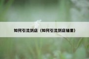 如何引流到店（如何引流到店铺里）