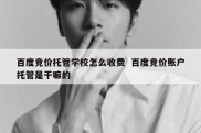 百度竞价托管学校怎么收费  百度竞价账户托管是干嘛的