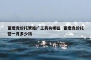 百度竞价托管推广工具有哪些  百度竞价托管一月多少钱