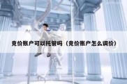 竞价账户可以托管吗（竞价账户怎么调价）