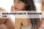 烟台莱山区抖音代运营公司（杭州抖音代运营公司）