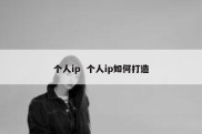 个人ip  个人ip如何打造
