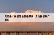 竞价推广托管外包价格费用  竞价托管推广报价