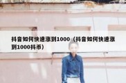 抖音如何快速涨到1000（抖音如何快速涨到1000抖币）