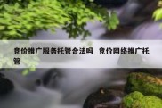 竞价推广服务托管合法吗  竞价网络推广托管