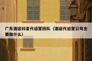 广东酒店抖音代运营团队（酒店代运营公司主要做什么）