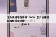 怎么快速增加粉丝10000  怎么快速增加粉丝团亲密度