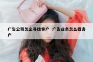 广告公司怎么寻找客户  广告业务怎么找客户