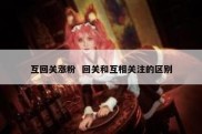 互回关涨粉  回关和互相关注的区别