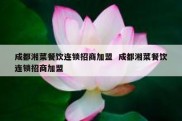 成都湘菜餐饮连锁招商加盟  成都湘菜餐饮连锁招商加盟