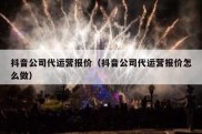 抖音公司代运营报价（抖音公司代运营报价怎么做）