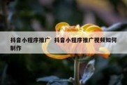 抖音小程序推广  抖音小程序推广视频如何制作