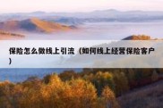 保险怎么做线上引流（如何线上经营保险客户）