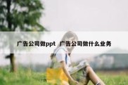 广告公司做ppt  广告公司做什么业务
