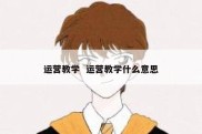 运营教学  运营教学什么意思