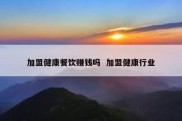 加盟健康餐饮赚钱吗  加盟健康行业