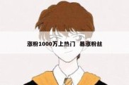 涨粉1000万上热门  暴涨粉丝