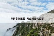 寻抖音代运营  专业抖音代运营