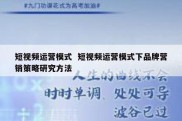 短视频运营模式  短视频运营模式下品牌营销策略研究方法