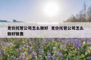 竞价托管公司怎么做好  竞价托管公司怎么做好销售