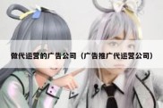 做代运营的广告公司（广告推广代运营公司）