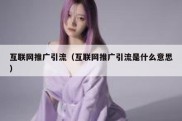 互联网推广引流（互联网推广引流是什么意思）