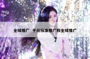 全域推广  千川标准推广和全域推广