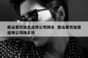 眉山餐饮加盟连锁公司排名  眉山餐饮加盟连锁公司排名榜
