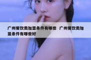 广州餐饮类加盟条件有哪些  广州餐饮类加盟条件有哪些好