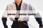 视频号推广  视频号推广短剧教程