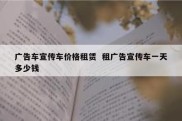 广告车宣传车价格租赁  租广告宣传车一天多少钱