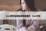 小心餐饮加盟骗局揭秘图片  小心吃饭