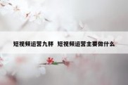 短视频运营九胖  短视频运营主要做什么