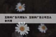 互联网广告代理加入  互联网广告公司怎么拿代理
